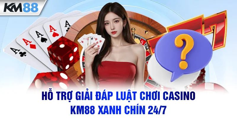 Hỗ trợ giải đáp luật chơi Casino KM88 xanh chín 24/7