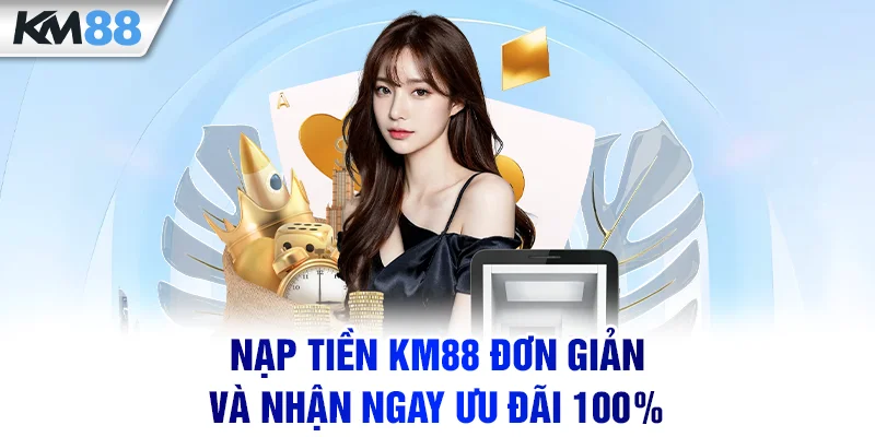 Nạp tiền KM88 đơn giản và nhận ngay ưu đãi 100%