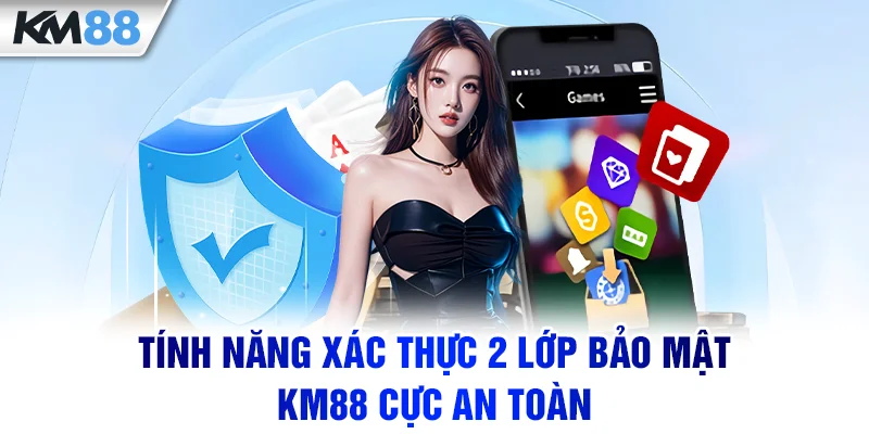 Tính năng xác thực 2 lớp bảo mật KM88 cực an toàn